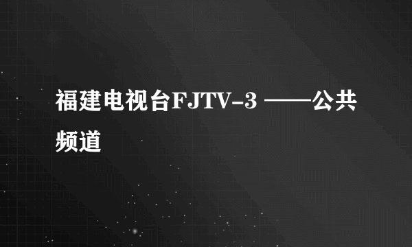 福建电视台FJTV-3 ——公共频道
