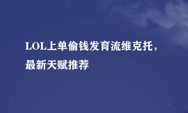 LOL上单偷钱发育流维克托，最新天赋推荐