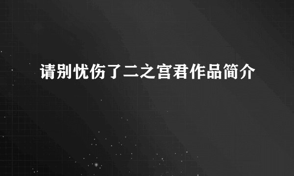 请别忧伤了二之宫君作品简介