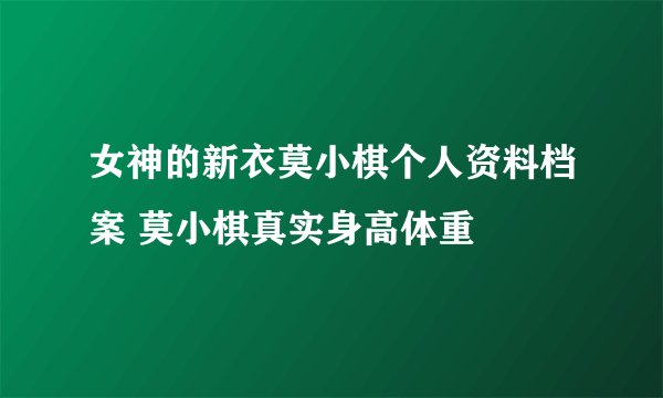 女神的新衣莫小棋个人资料档案 莫小棋真实身高体重