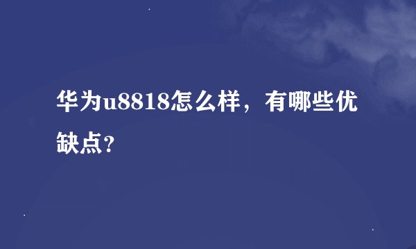 华为u8818怎么样，有哪些优缺点？