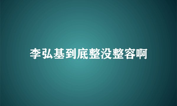 李弘基到底整没整容啊