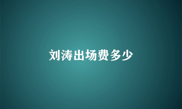 刘涛出场费多少