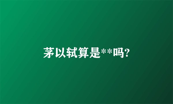 茅以轼算是**吗?