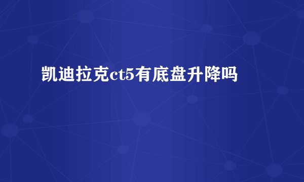 凯迪拉克ct5有底盘升降吗