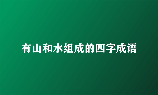 有山和水组成的四字成语