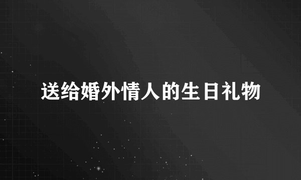 送给婚外情人的生日礼物
