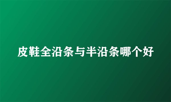 皮鞋全沿条与半沿条哪个好