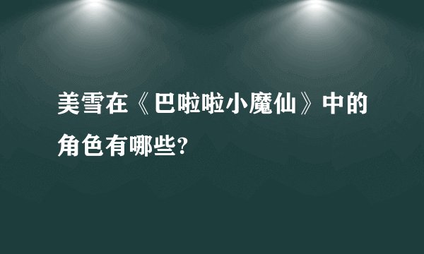 美雪在《巴啦啦小魔仙》中的角色有哪些?