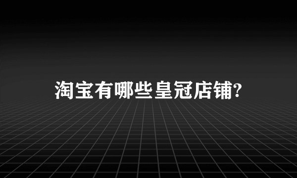 淘宝有哪些皇冠店铺?