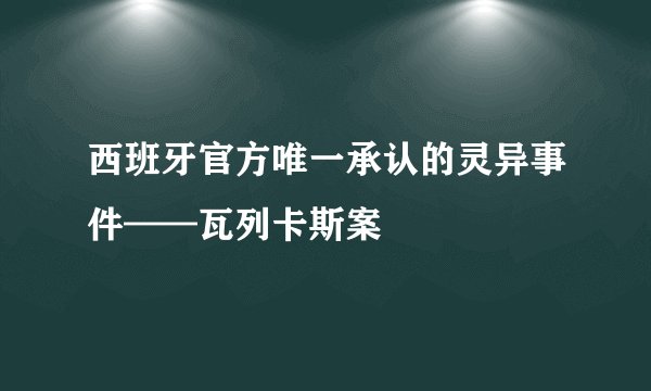 西班牙官方唯一承认的灵异事件——瓦列卡斯案