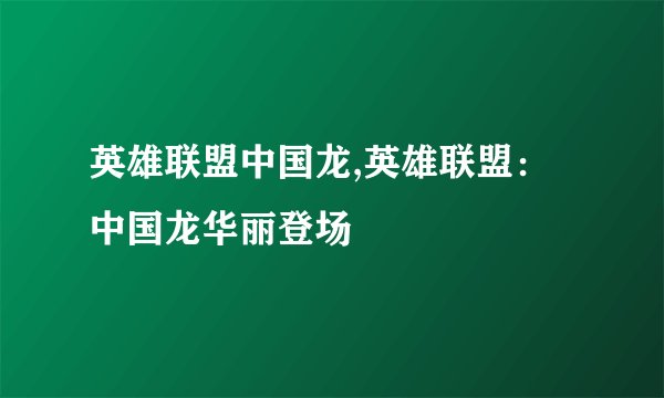 英雄联盟中国龙,英雄联盟：中国龙华丽登场