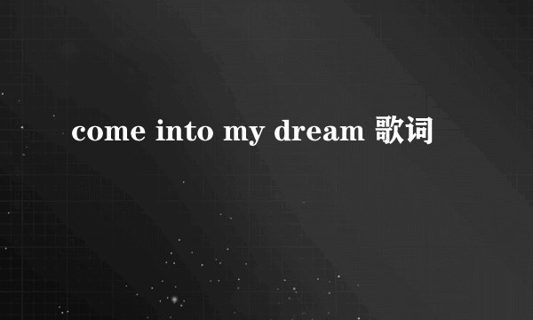 come into my dream 歌词