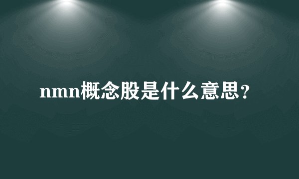 nmn概念股是什么意思？