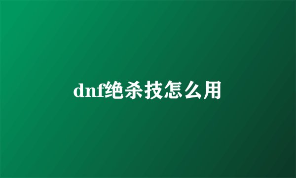dnf绝杀技怎么用