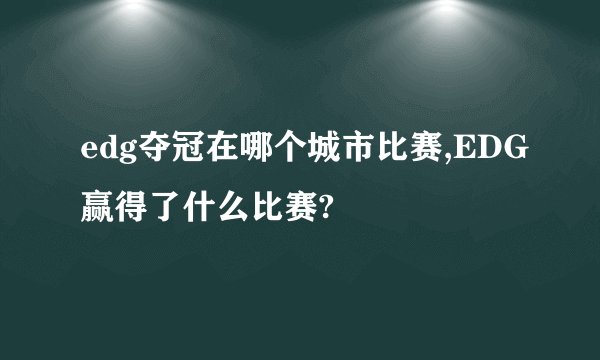 edg夺冠在哪个城市比赛,EDG赢得了什么比赛?