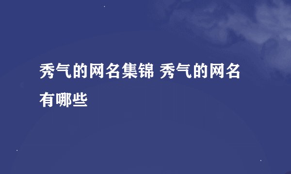 秀气的网名集锦 秀气的网名有哪些