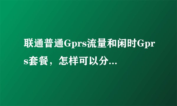 联通普通Gprs流量和闲时Gprs套餐，怎样可以分开查询？