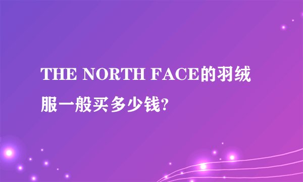THE NORTH FACE的羽绒服一般买多少钱?