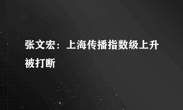 张文宏：上海传播指数级上升被打断