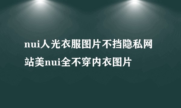 nui人光衣服图片不挡隐私网站美nui全不穿内衣图片