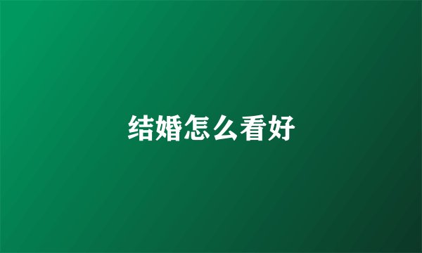 结婚怎么看好