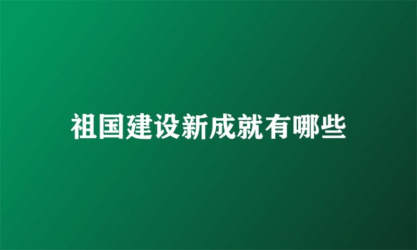 祖国建设新成就有哪些