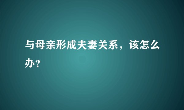 与母亲形成夫妻关系，该怎么办？