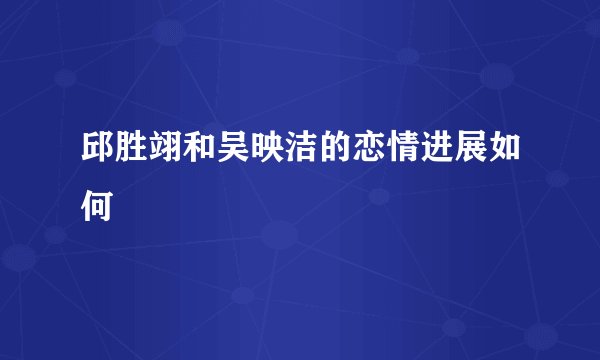 邱胜翊和吴映洁的恋情进展如何