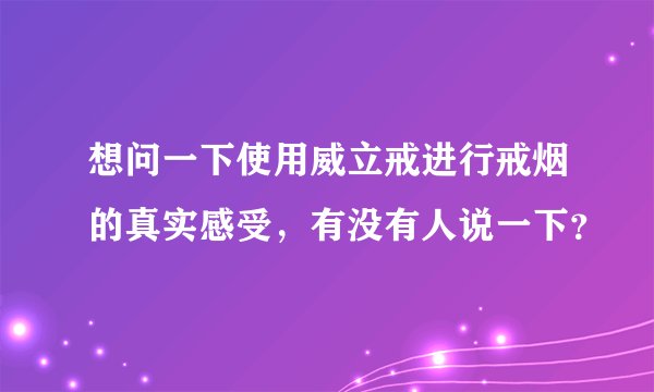 想问一下使用威立戒进行戒烟的真实感受，有没有人说一下？