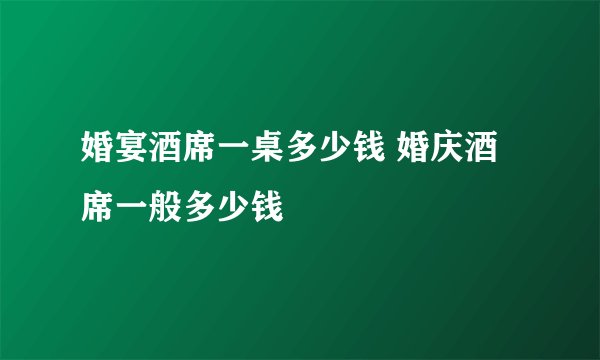 婚宴酒席一桌多少钱 婚庆酒席一般多少钱