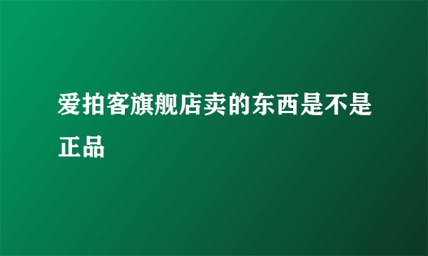 爱拍客旗舰店卖的东西是不是正品