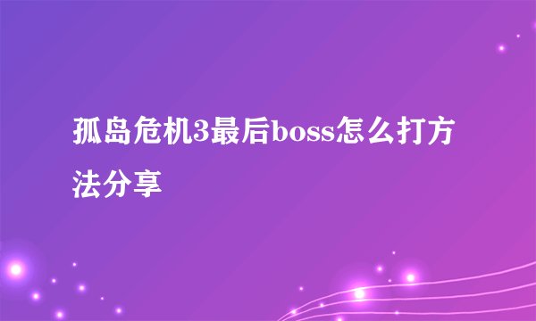 孤岛危机3最后boss怎么打方法分享