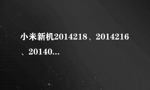 小米新机2014218、2014216、2014021分别是什么？
