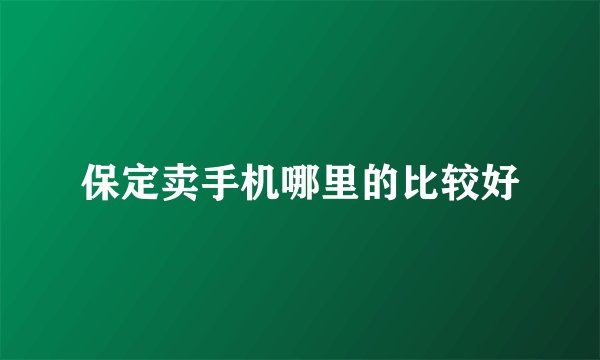 保定卖手机哪里的比较好