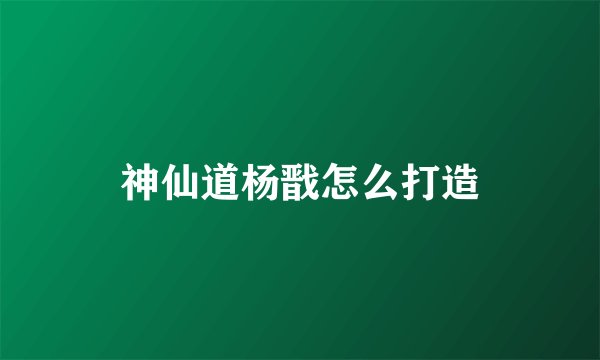 神仙道杨戬怎么打造