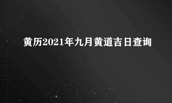 黄历2021年九月黄道吉日查询