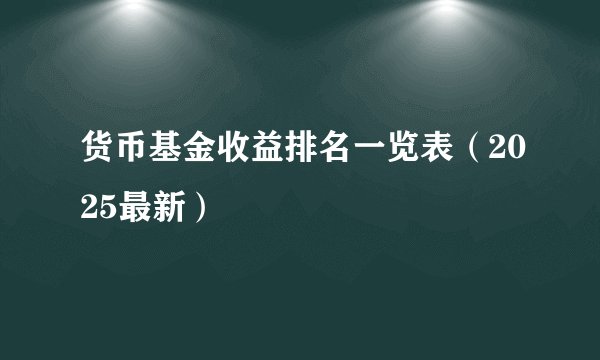 货币基金收益排名一览表（2025最新）