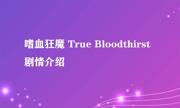 嗜血狂魔 True Bloodthirst剧情介绍