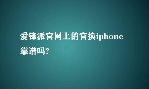 爱锋派官网上的官换iphone靠谱吗?
