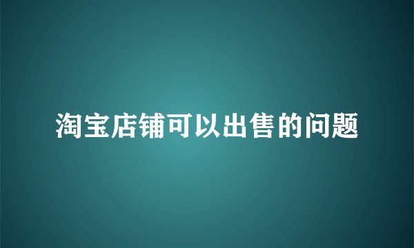 淘宝店铺可以出售的问题