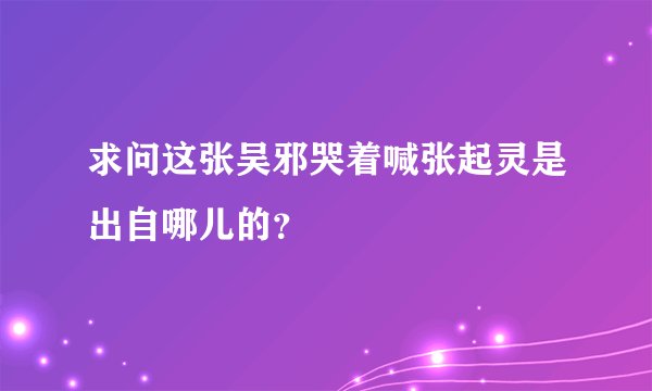 求问这张吴邪哭着喊张起灵是出自哪儿的？