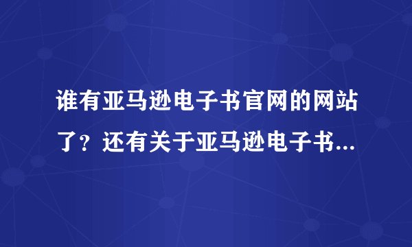 谁有亚马逊电子书官网的网站了？还有关于亚马逊电子书的详细点的介绍资料？谢谢
