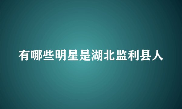 有哪些明星是湖北监利县人