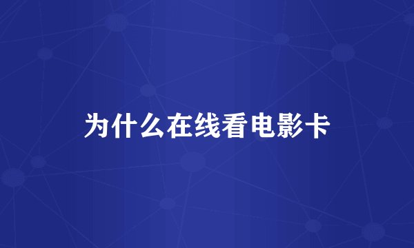 为什么在线看电影卡