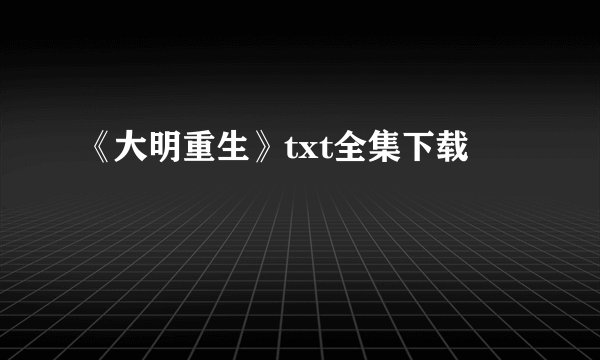 《大明重生》txt全集下载