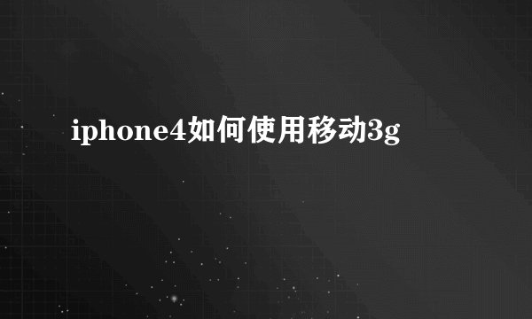 iphone4如何使用移动3g