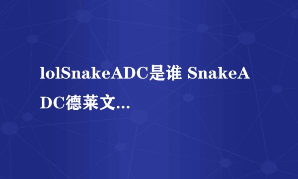 lolSnakeADC是谁 SnakeADC德莱文玩得怎么样