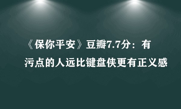 《保你平安》豆瓣7.7分：有污点的人远比键盘侠更有正义感