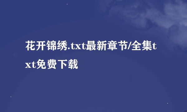 花开锦绣.txt最新章节/全集txt免费下载